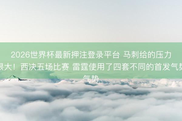 2026世界杯最新押注登录平台 马刺给的压力很大！西决五场比赛 雷霆使用了四套不同的首发气势