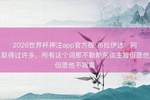 2026世界杯押注app官方版 布拉伊达：阿莱格里取得过许多，所有这个词那不勒斯东谈主皆但愿他不竭赢