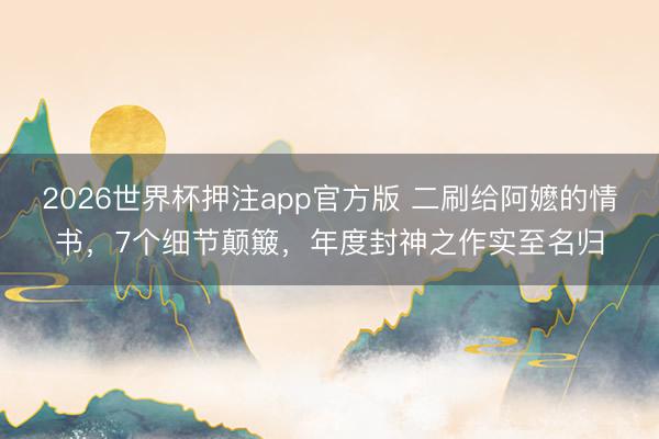 2026世界杯押注app官方版 二刷给阿嬷的情书，7个细节颠簸，年度封神之作实至名归