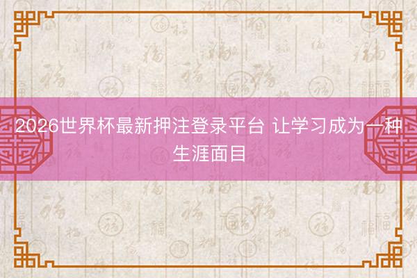 2026世界杯最新押注登录平台 让学习成为一种生涯面目