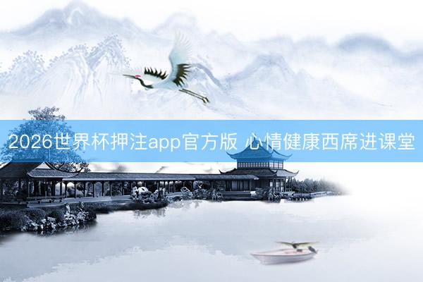 2026世界杯押注app官方版 心情健康西席进课堂