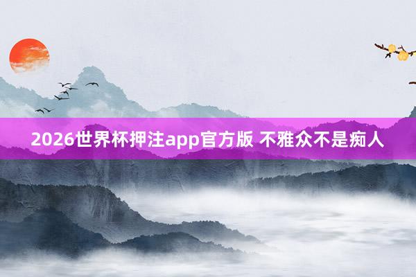 2026世界杯押注app官方版 不雅众不是痴人